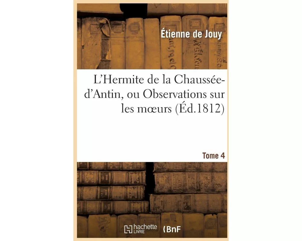 L'Hermite de la Chaussée-d'Antin, Ou Observations Sur Les Moeurs Et Les Usages Parisiens. T. 4
