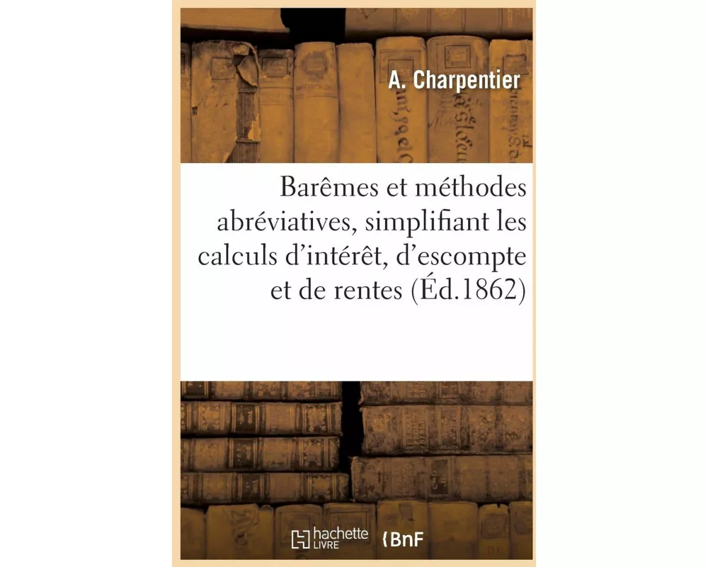 Barêmes et méthodes abréviatives, simplifiant les calculs d'intérêt, d'escompte et de rentes