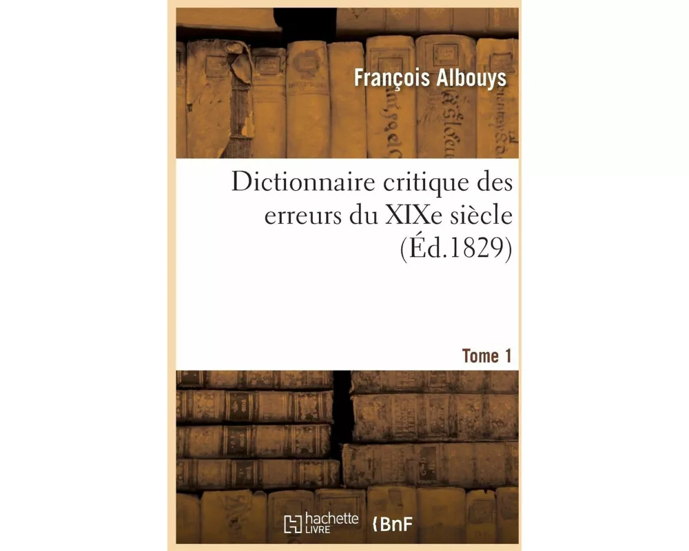 Dictionnaire Critique Des Erreurs Du XIXe Siècle. Tome 1