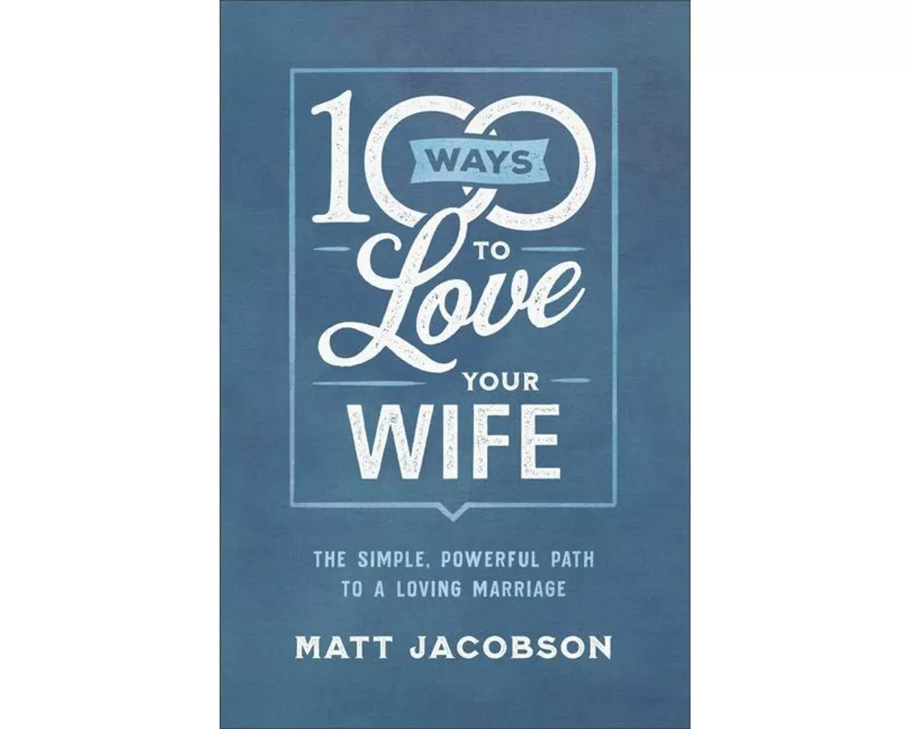 100 Ways to Love Your Wife – The Simple, Powerful Path to a Loving Marriage