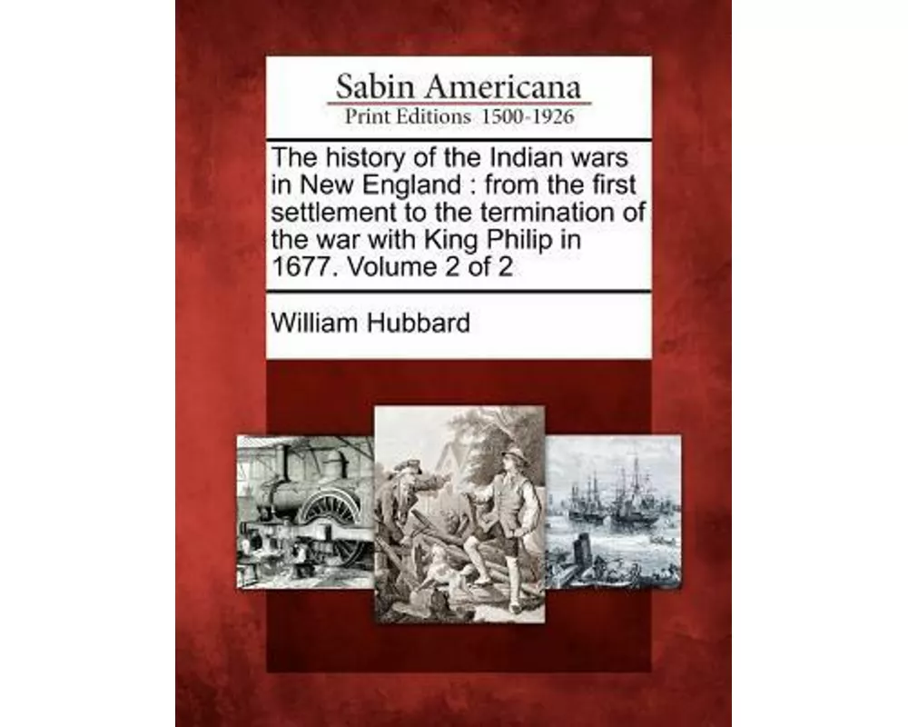 The History of the Indian Wars in New England: From the First Settlement to the Termination of the War with King Philip in 1677. Volume 2 of 2
