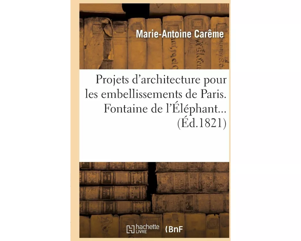 Projets d'Architecture Pour Les Embellissements de Paris. 1823