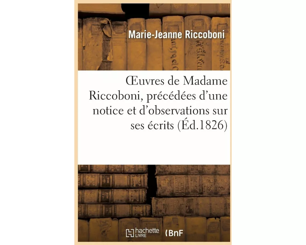 Oeuvres de Madame Riccoboni, Précédées d'Une Notice Et d'Observations Sur Ses Écrits