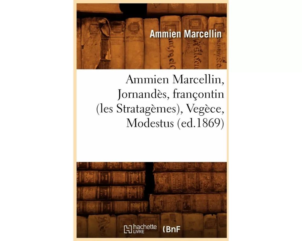 Ammien Marcellin, Jornandès, Françontin (Les Stratagèmes), Vegèce, Modestus (Ed.1869)