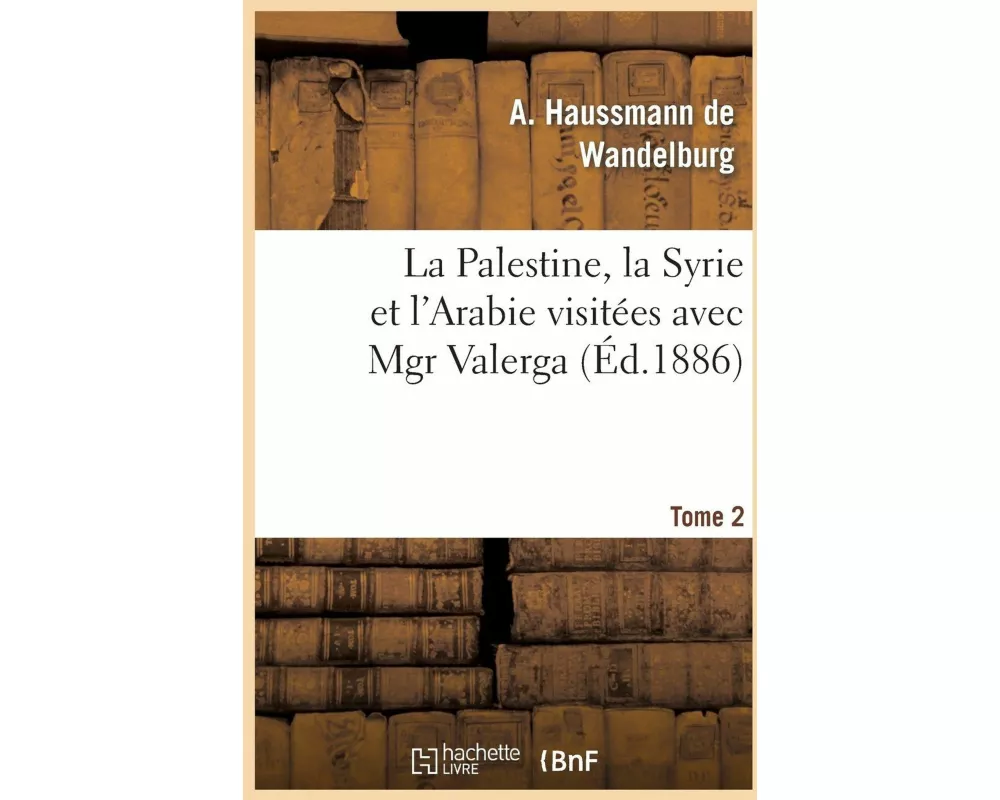 La Palestine, la Syrie et l'Arabie visitées avec Mgr Valerga,Tome 2