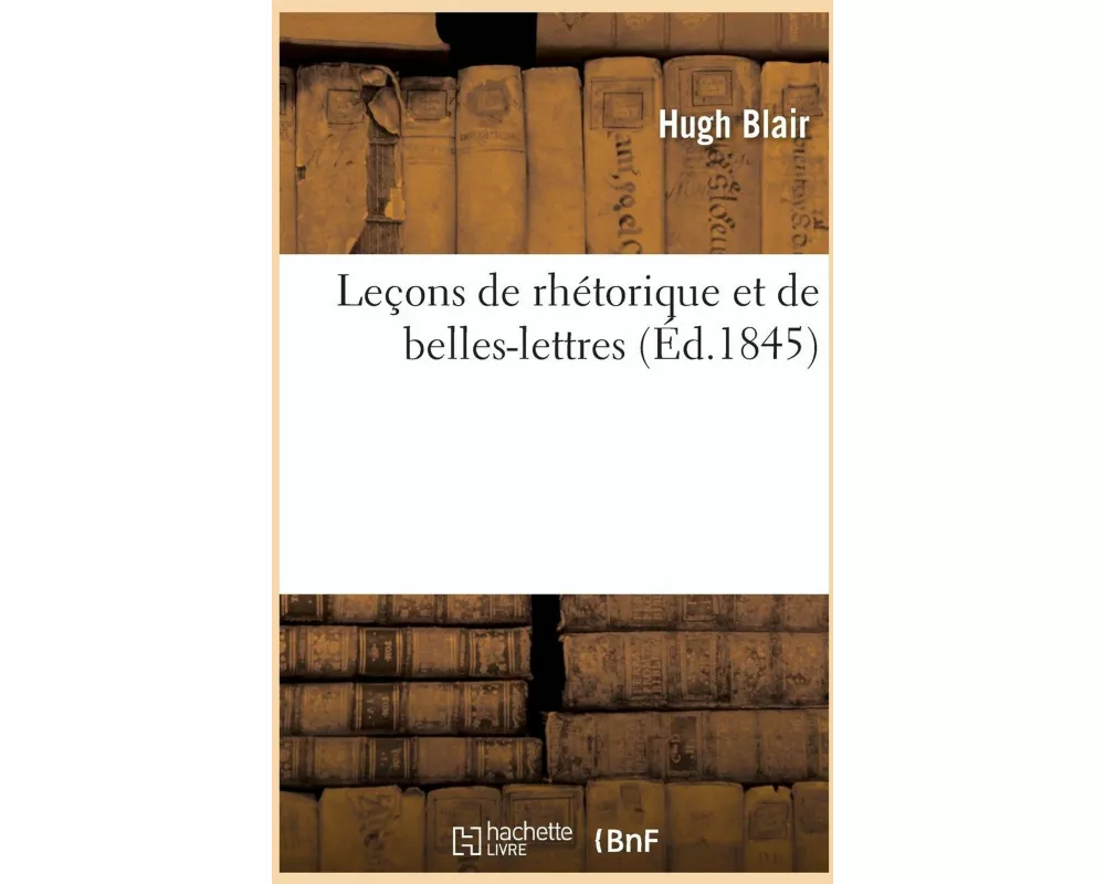 Leçons de Rhétorique Et de Belles-Lettres