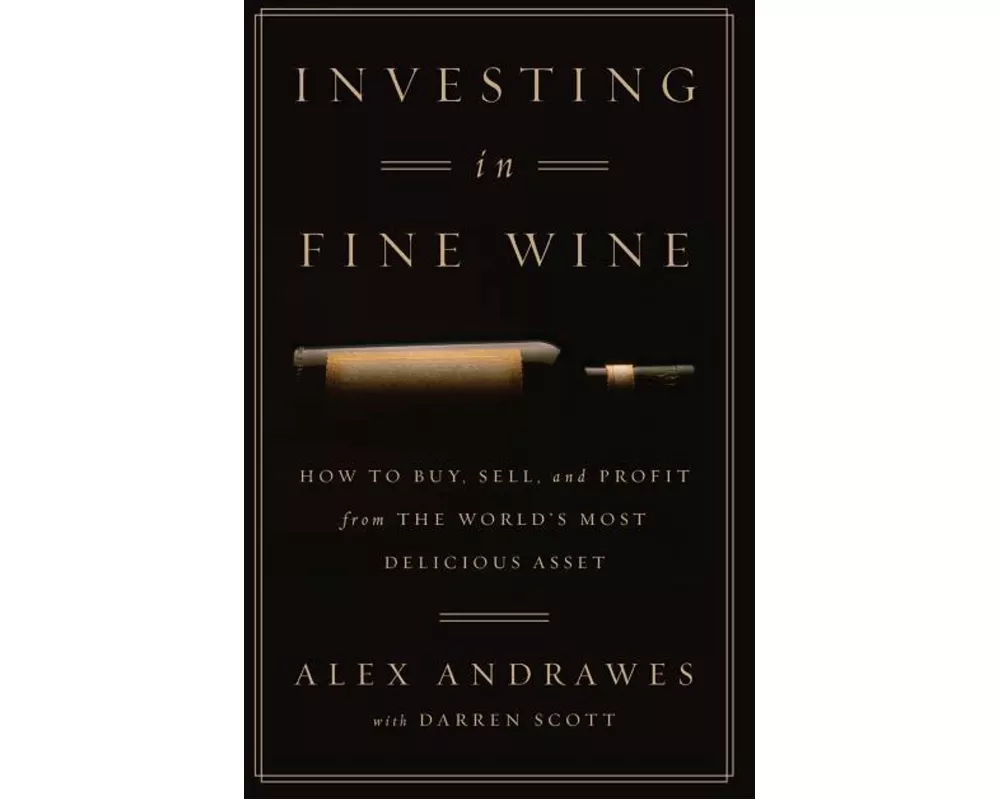 Investing in Fine Wine: How to Buy, Sell, and Profit from the World's Most Delicious Asset