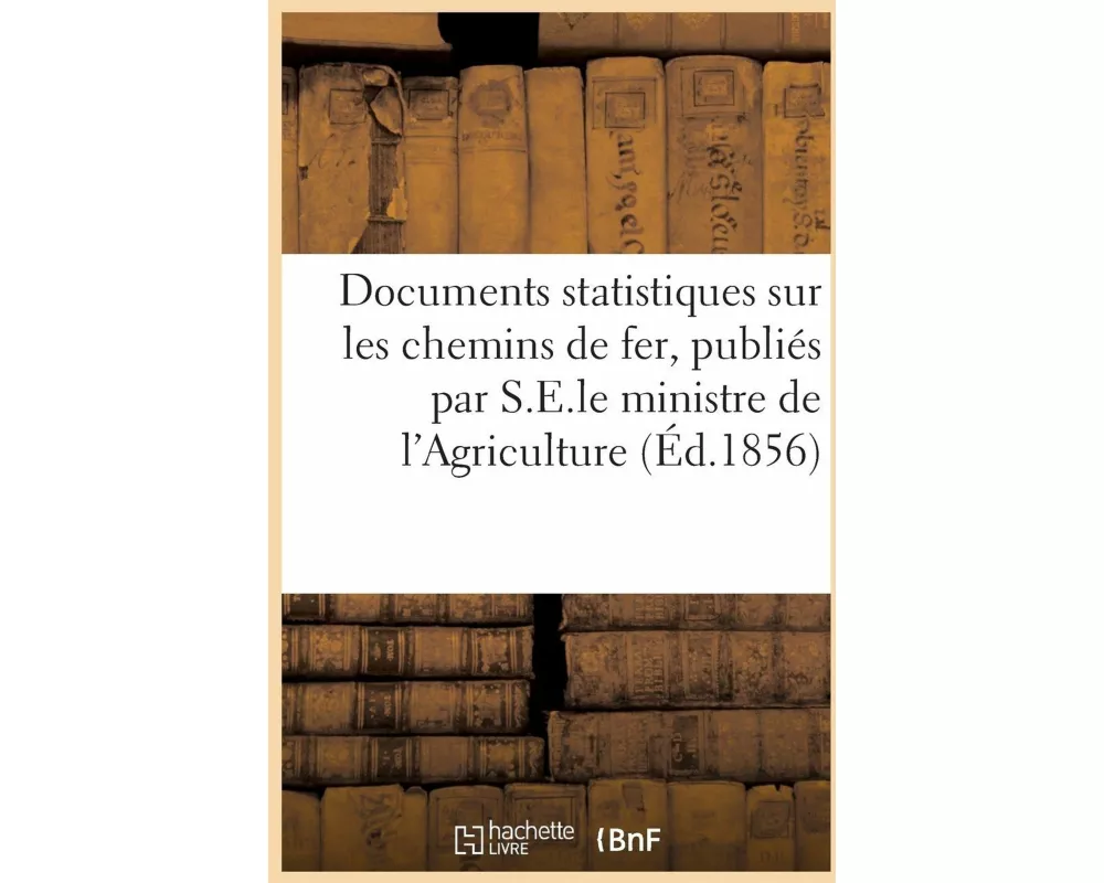 Documents statistiques sur les chemins de fer, publiés par ordre de S.E.le ministre de l'Agriculture