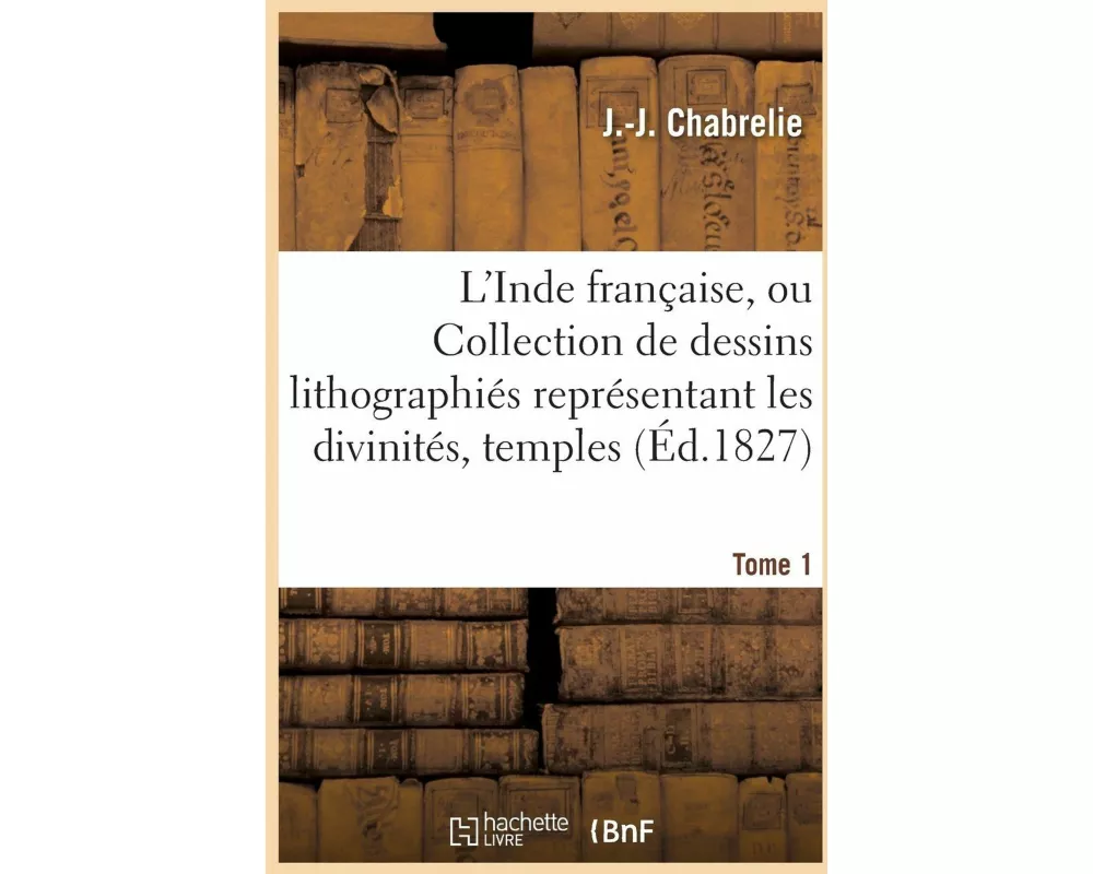 L'Inde française, ou Collection de dessins lithographiés représentant les divinités,Tome 1