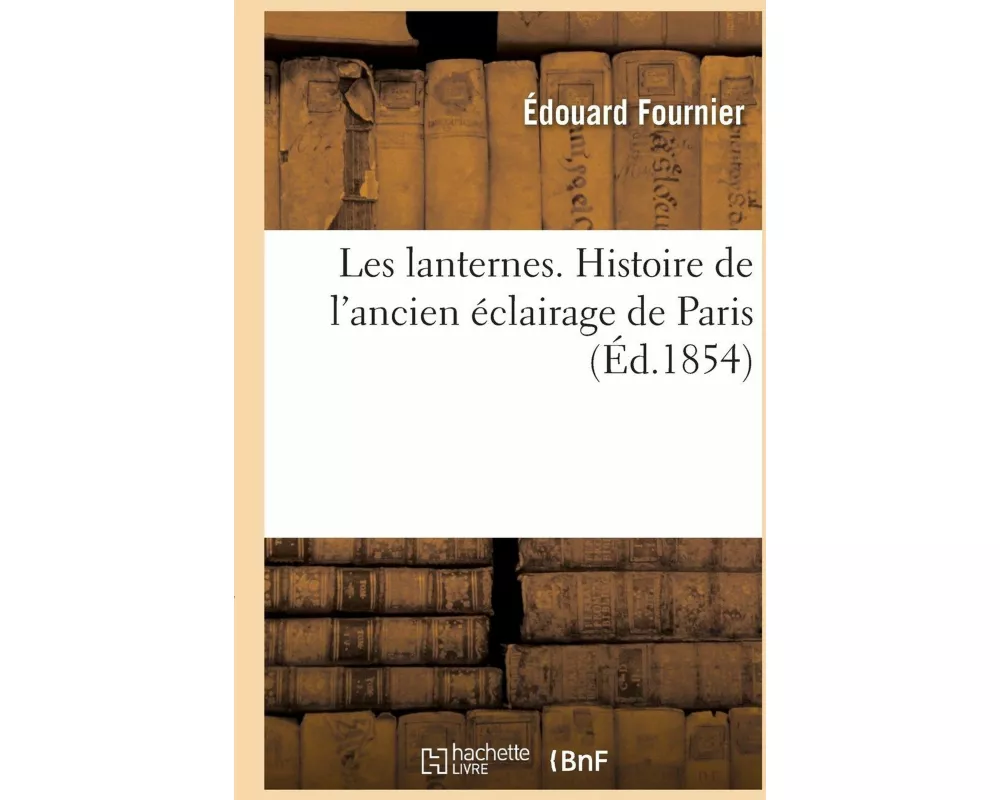 Les Lanternes. Histoire de l'Ancien Éclairage de Paris