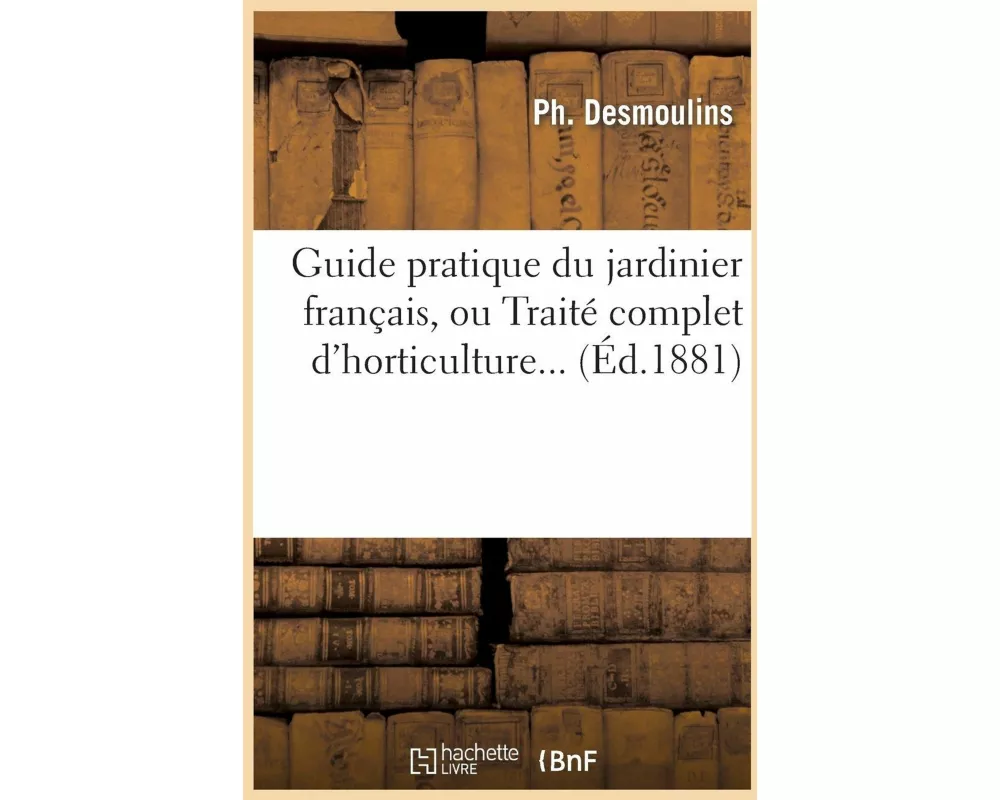 Guide Pratique Du Jardinier Français, Ou Traité Complet d'Horticulture (Éd.1881)