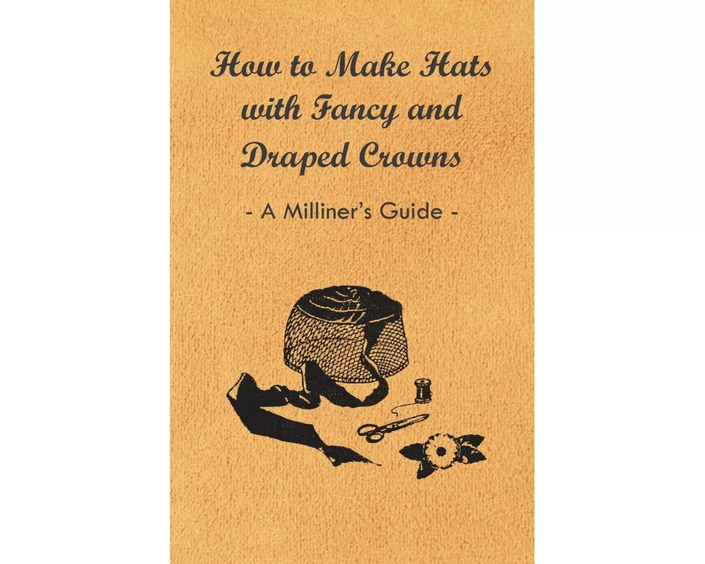 How to Make Hats with Fancy and Draped Crowns - A Milliner's Guide