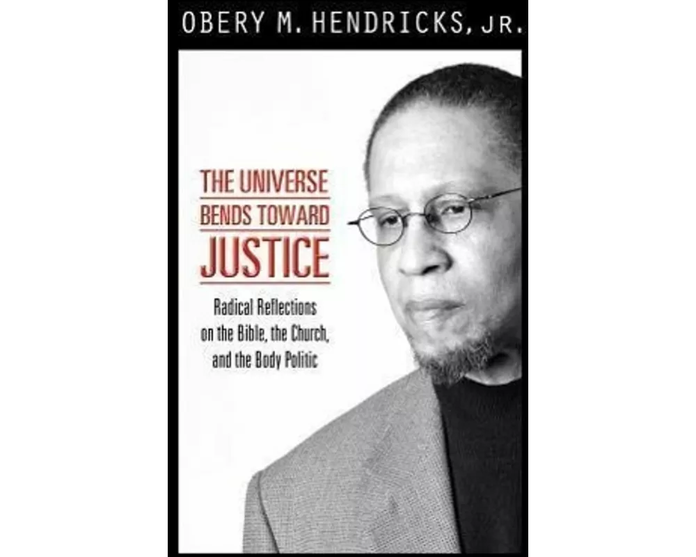 The Universe Bends Toward Justice: Radical Reflections on the Bible, the Church, and the Body Politic