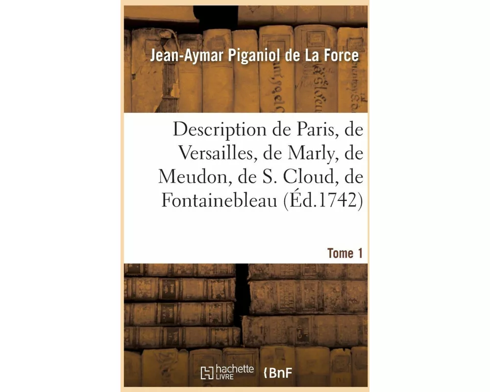 Description de Paris, de Versailles, de Marly, de Meudon, de S. Cloud, de Fontainebleau, Et de