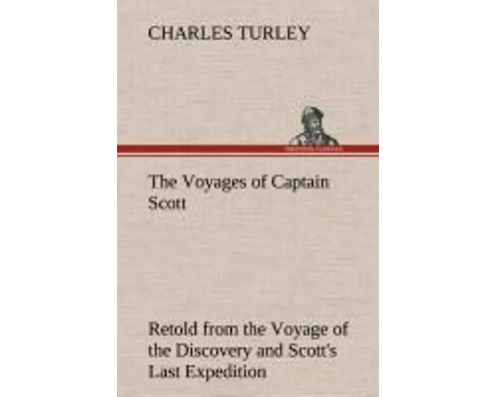 The Voyages of Captain Scott : Retold from the Voyage of the Discovery and Scott's Last Expedition