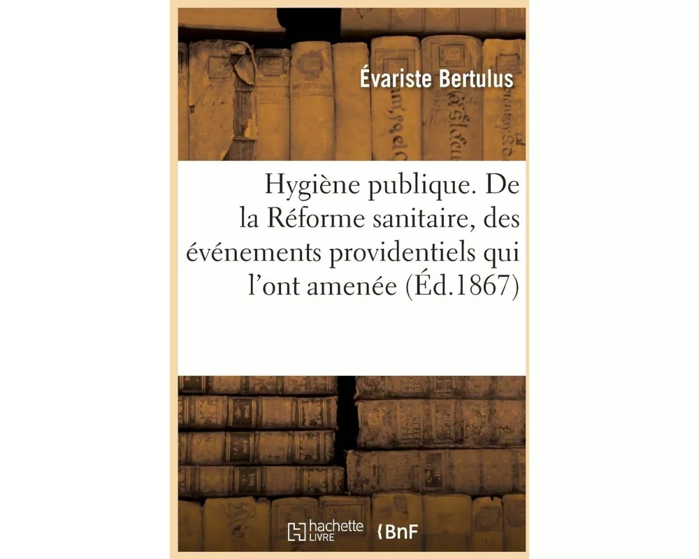 Hygiène Publique. de la Réforme Sanitaire, Des Événements Providentiels Qui l'Ont Amenée
