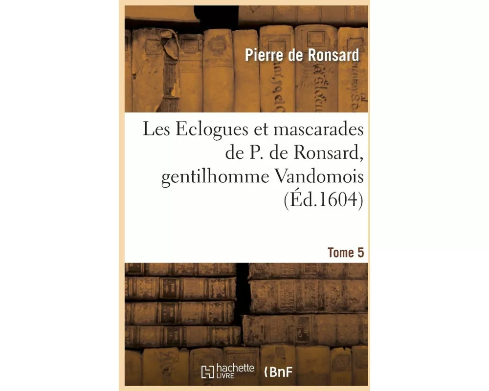 Les Elégies Et Mascarades de P. de Ronsard, Gentilhomme Vandomois. Tome 5