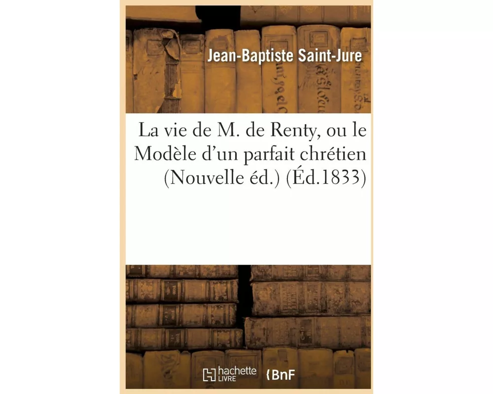 La Vie de M. de Renty, Ou Le Modèle d'Un Parfait Chrétien Nouvelle Éd