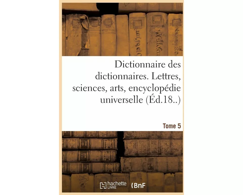 Dictionnaire Des Dictionnaires. Lettres, Sciences, Arts. T. 5, Malioburique-Reims