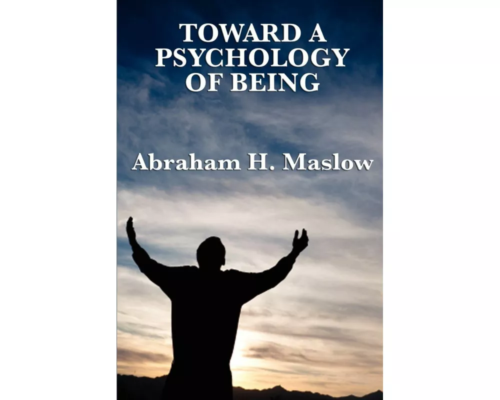 Toward a Psychology of Being - A Classic Exploration of Self-Actualization, Human Potential, and Personal Growth