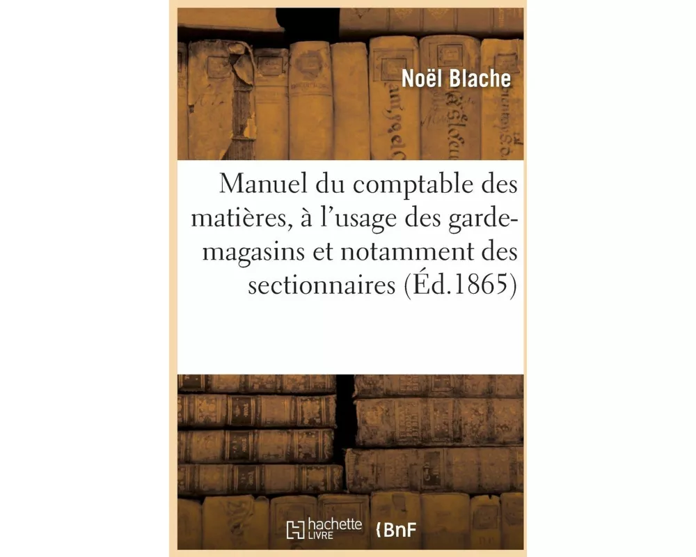Manuel Du Comptable Des Matières, À l'Usage Des Garde-Magasins Et Notamment Des Sectionnaires