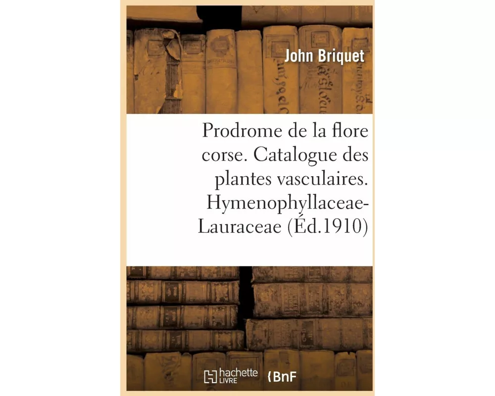Prodrome de la Flore Corse. Catalogue Critique Des Plantes Vasculaires. Hymenophyllaceae-Lauraceae
