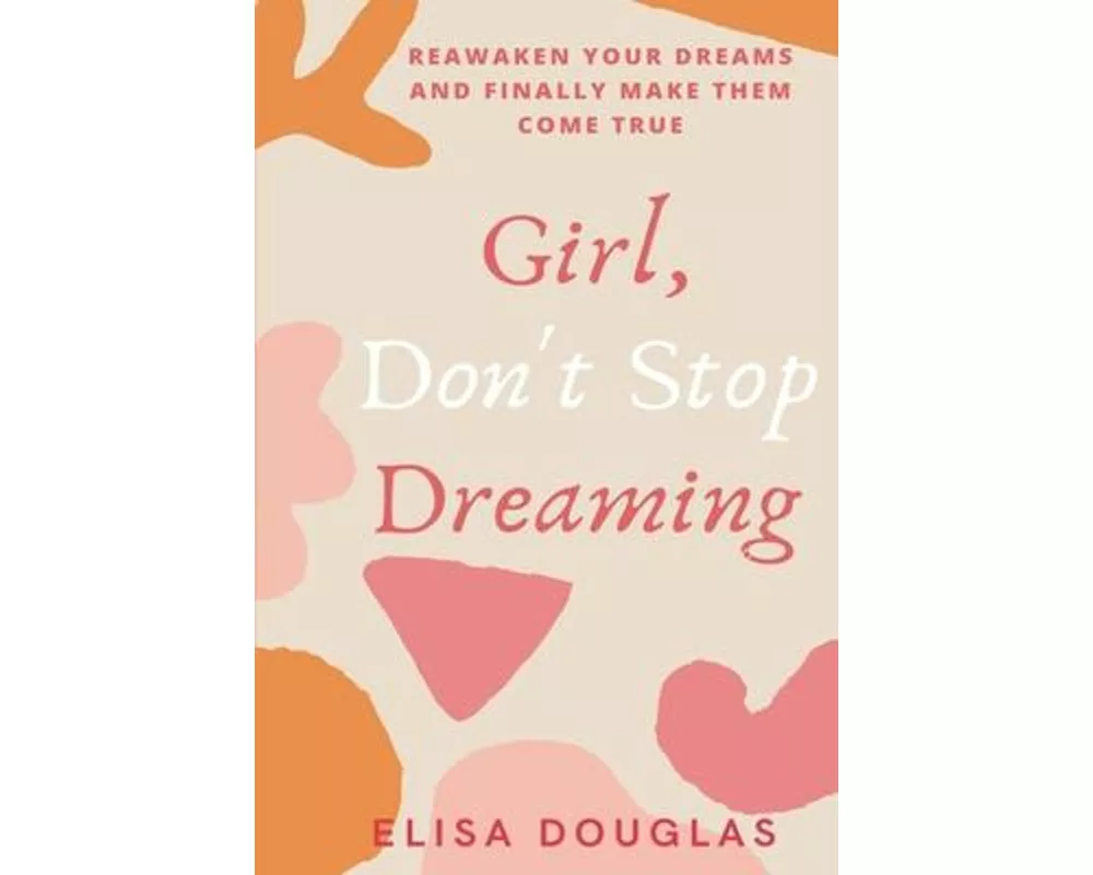 Girl, Don't Stop Dreaming: Reawaken Your Dreams and Finally Make Them Come True