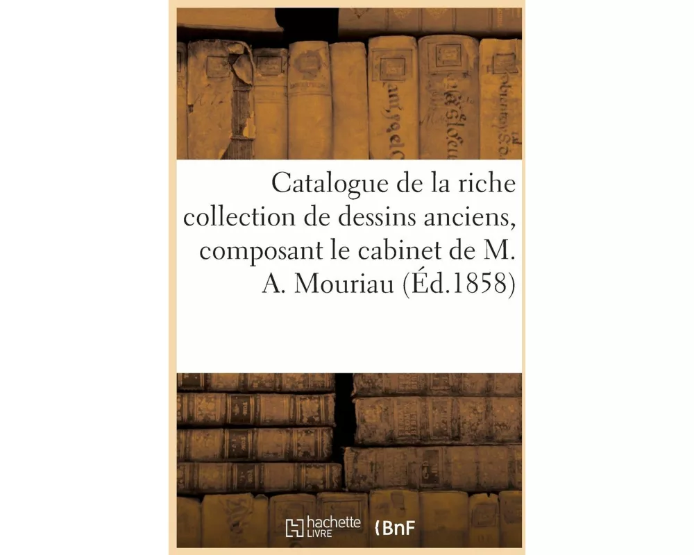 Catalogue de la Riche Collection de Dessins Anciens, Composant Le Cabinet de M. A. Mouriau
