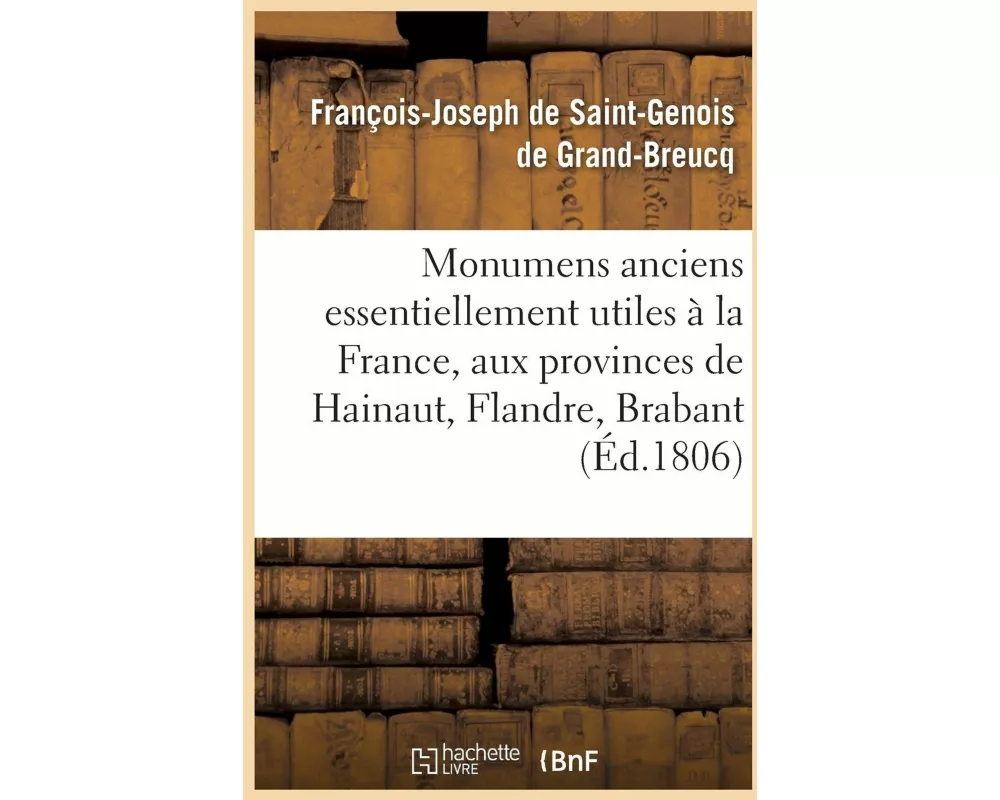 Monumens Anciens Essentiellement Utiles À La France, Aux Provinces de Hainaut, Flandre