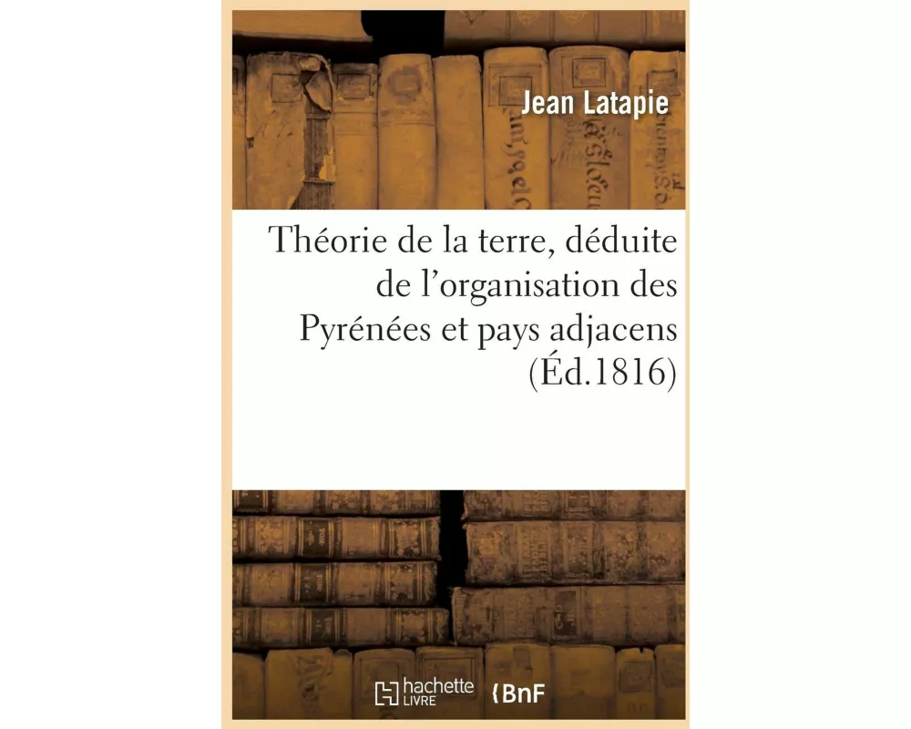 Théorie de la Terre, Déduite de l'Organisation Des Pyrénées Et Pays Adjacens
