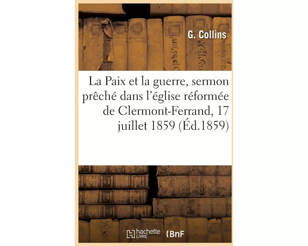 La Paix Et La Guerre, Sermon Prêché Dans l'Église Réformée de Clermont-Ferrand, Le 17 Juillet 1859