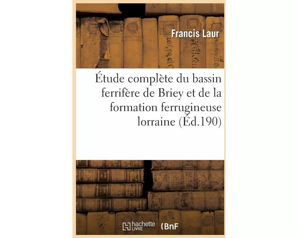 Étude Complète Du Bassin Ferrifère de Briey Et de la Formation Ferrugineuse Lorraine