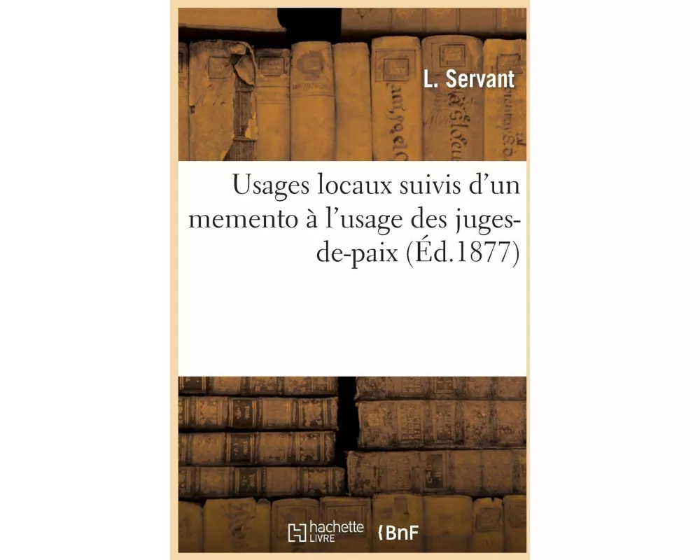 Usages Locaux Suivi d'Un Memento À l'Usage Des Juges-De-Paix Considérés Comme Juges de Simple Police