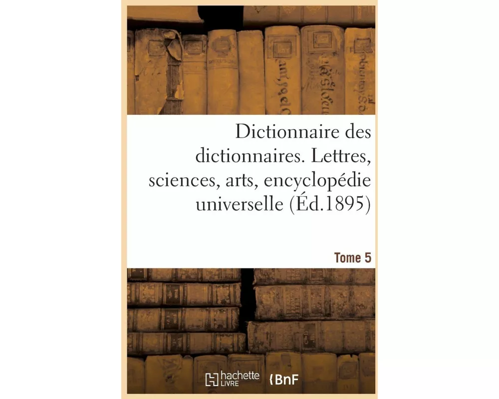 Dictionnaire Des Dictionnaires. Lettres, Sciences, Arts, Encyclopédie Universelle