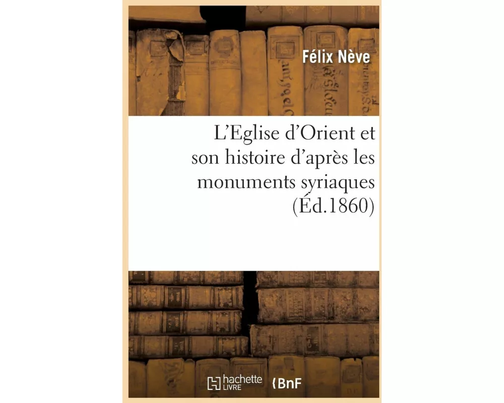 L'Eglise d'Orient et son histoire d'après les monuments syriaques, notíce littéraire