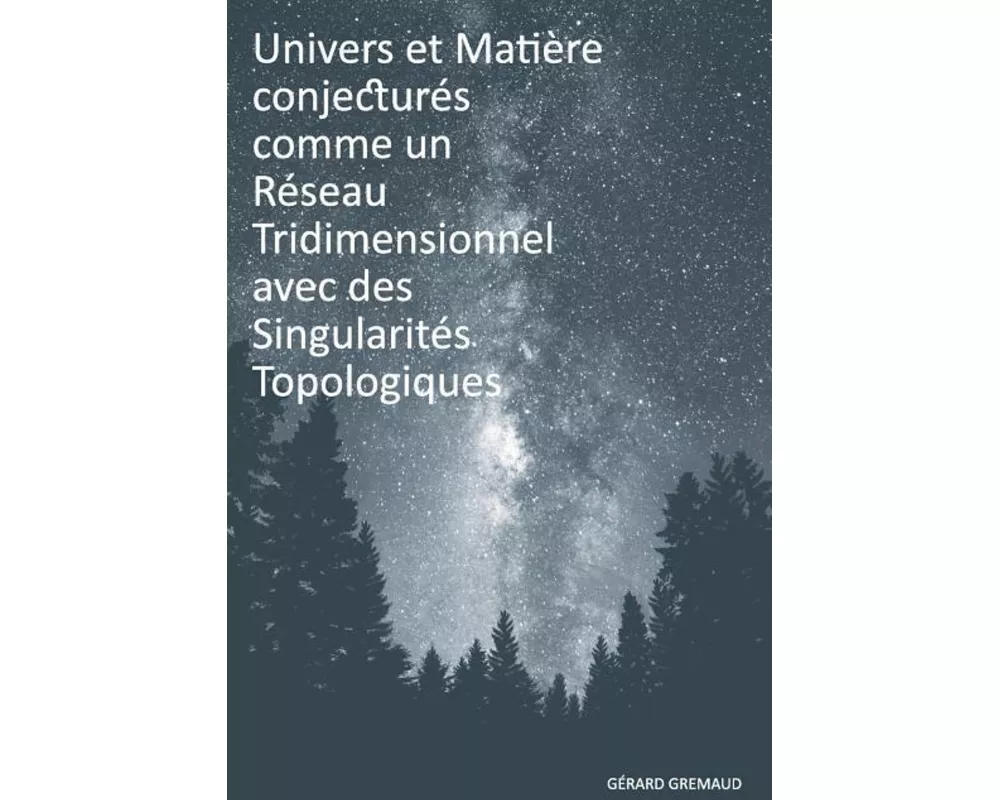 Univers et Matière conjecturés comme un Réseau Tridimensionnel avec des Singularités Topologiques