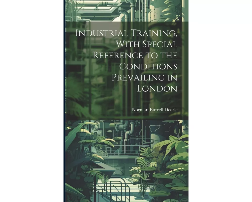 Industrial Training, With Special Reference to the Conditions Prevailing in London
