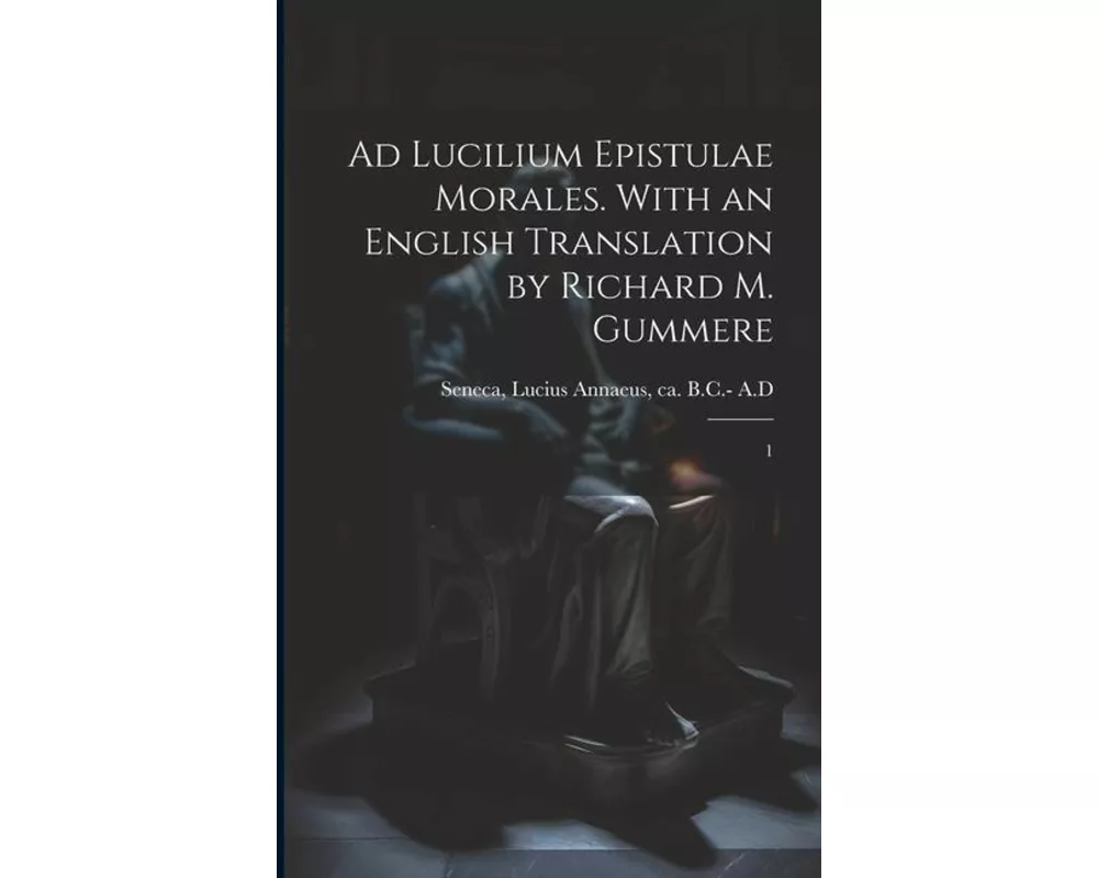 Ad Lucilium epistulae morales. With an English translation by Richard M. Gummere: 1