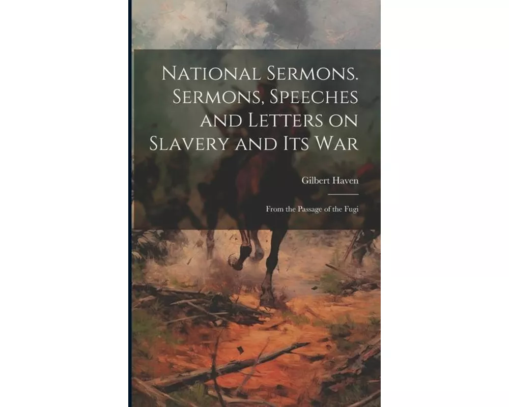 National Sermons. Sermons, Speeches and Letters on Slavery and Its War: From the Passage of the Fugi