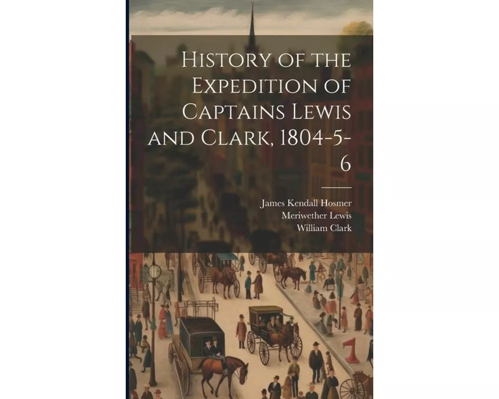 History of the Expedition of Captains Lewis and Clark, 1804-5-6