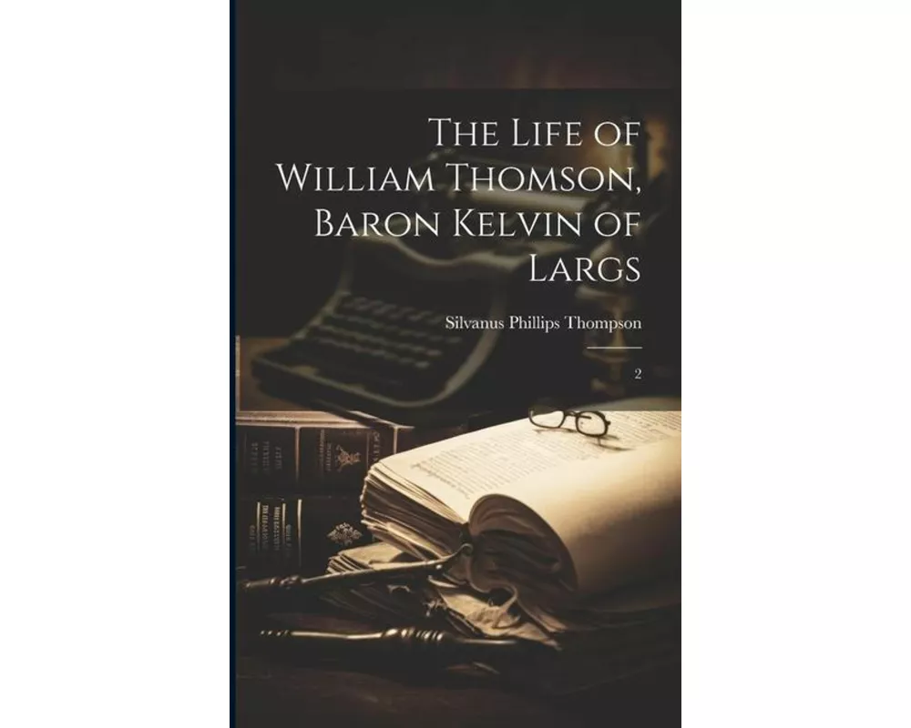 The Life of William Thomson, Baron Kelvin of Largs: 2