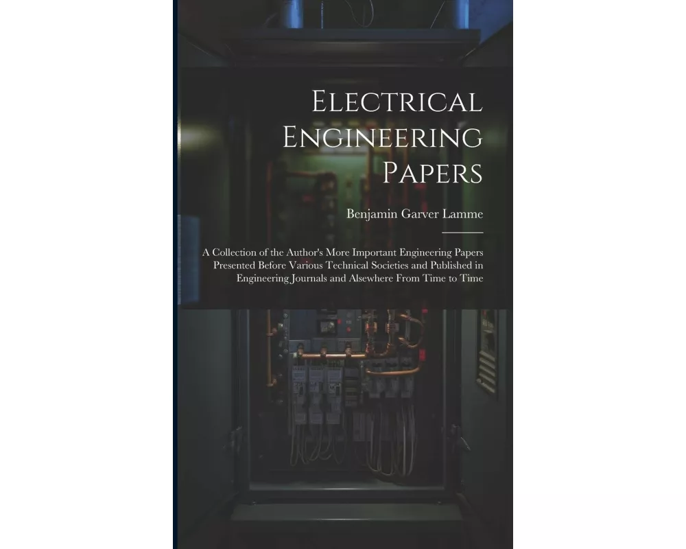 Electrical Engineering Papers; a Collection of the Author's More Important Engineering Papers Presented Before Various Technical Societies and Publish