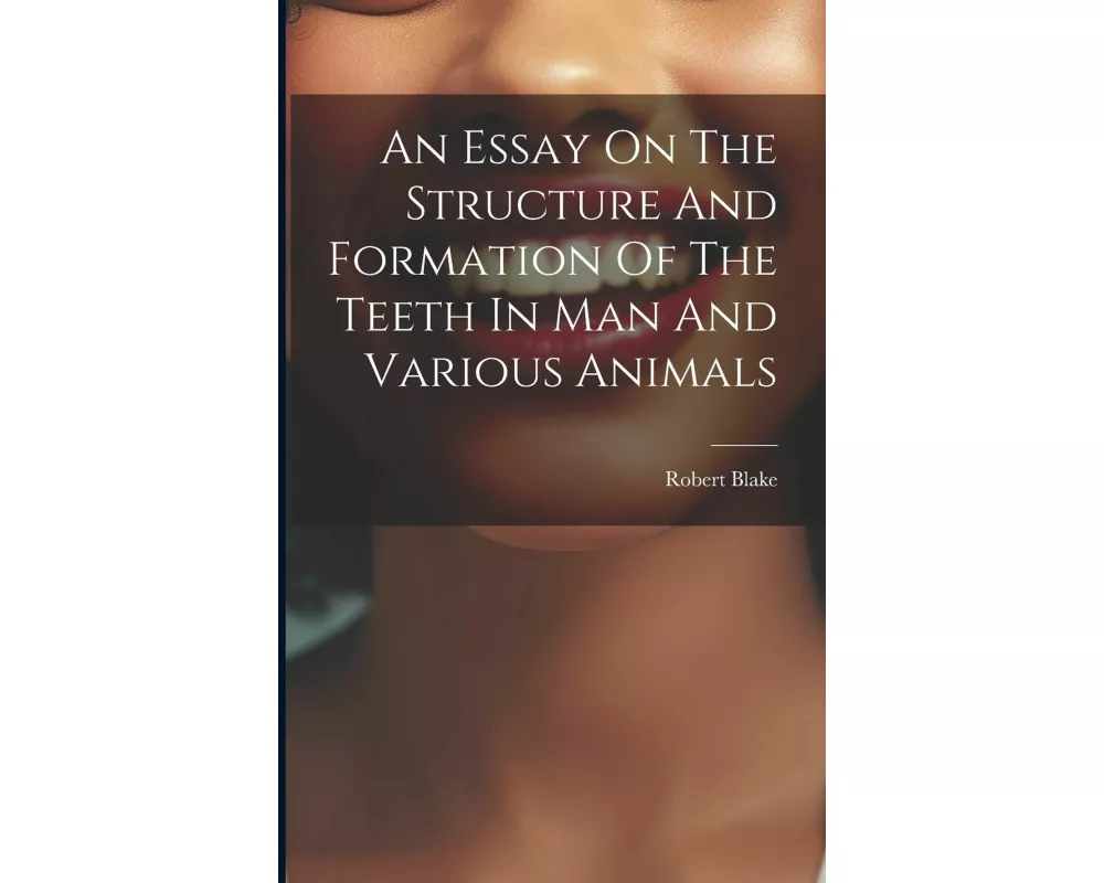 An Essay On The Structure And Formation Of The Teeth In Man And Various Animals