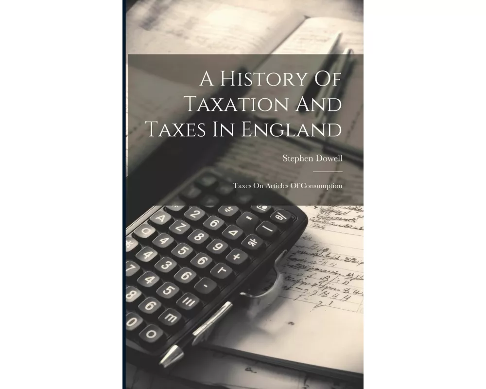 A History Of Taxation And Taxes In England: Taxes On Articles Of Consumption