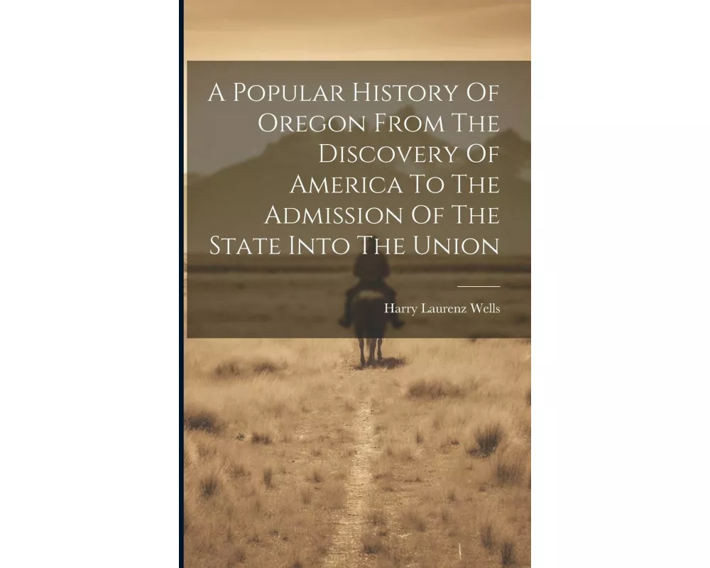 A Popular History Of Oregon From The Discovery Of America To The Admission Of The State Into The Union