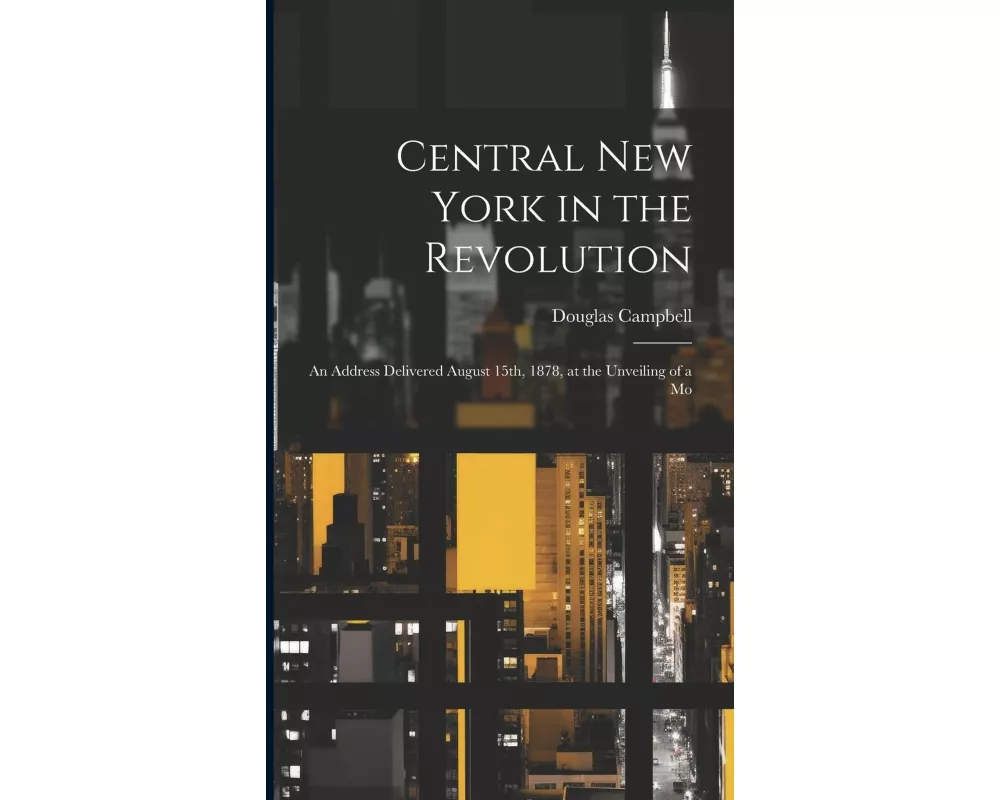 Central New York in the Revolution: An Address Delivered August 15th, 1878, at the Unveiling of a Mo
