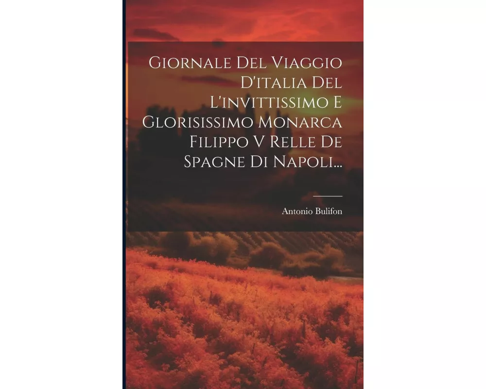 Giornale Del Viaggio D'italia Del L'invittissimo E Glorisissimo Monarca Filippo V Relle De Spagne Di Napoli