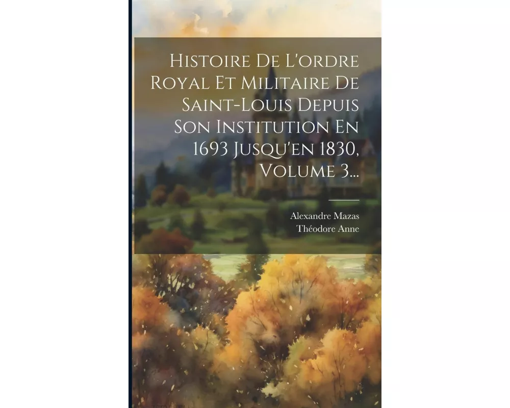 Histoire De L'ordre Royal Et Militaire De Saint-louis Depuis Son Institution En 1693 Jusqu'en 1830, Volume 3