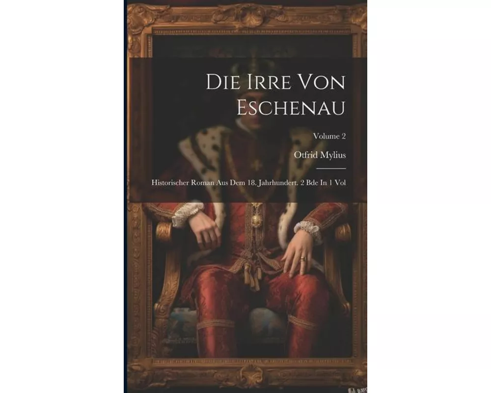 Die Irre Von Eschenau: Historischer Roman Aus Dem 18. Jahrhundert. 2 Bde In 1 Vol; Volume 2