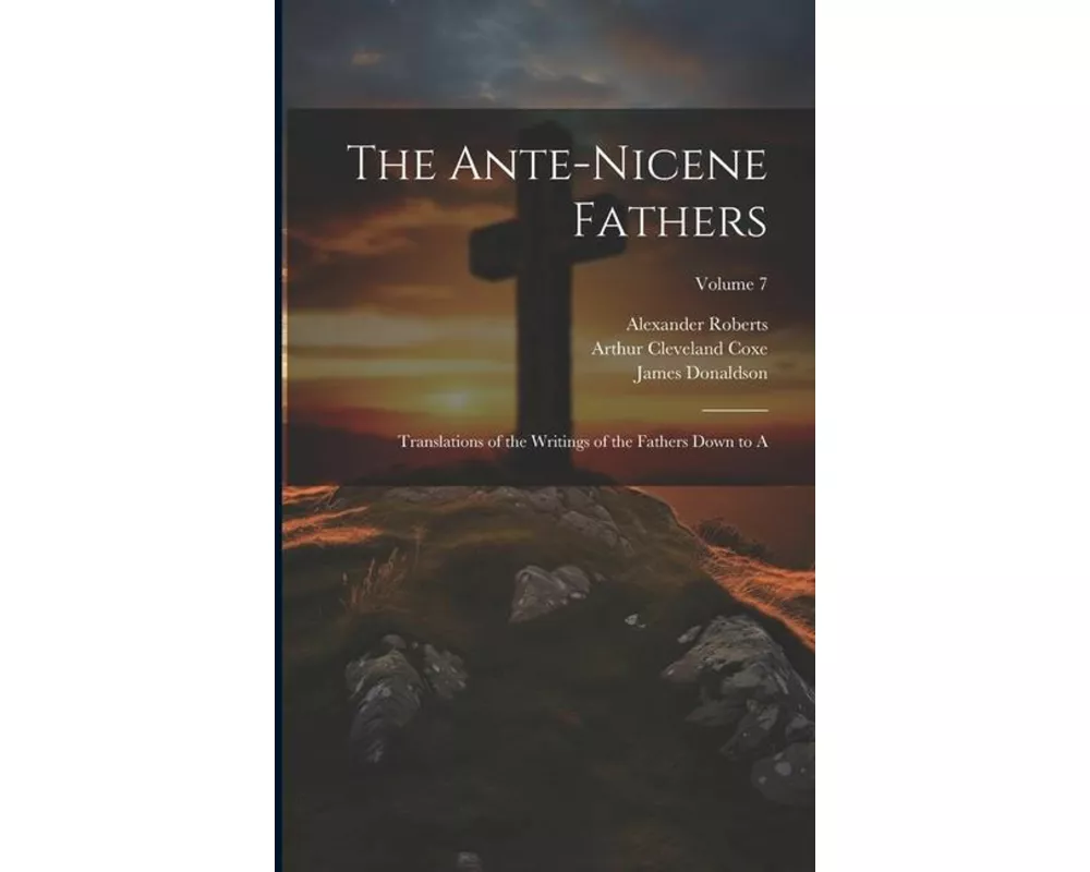 The Ante-Nicene Fathers: Translations of the Writings of the Fathers Down to A; Volume 7